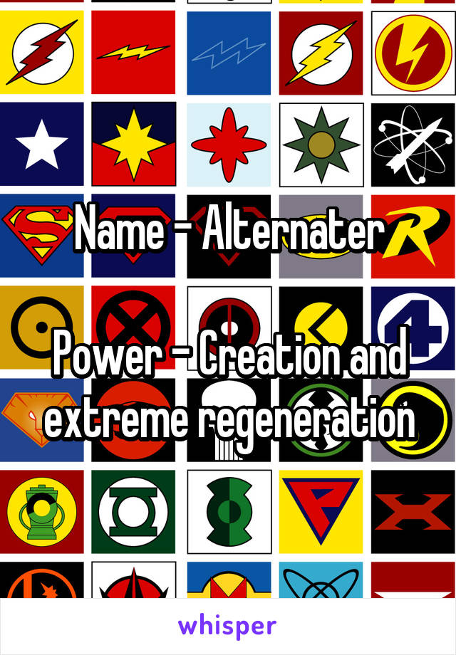 Name - Alternater

Power - Creation and extreme regeneration