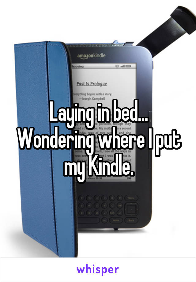 Laying in bed... Wondering where I put my Kindle.