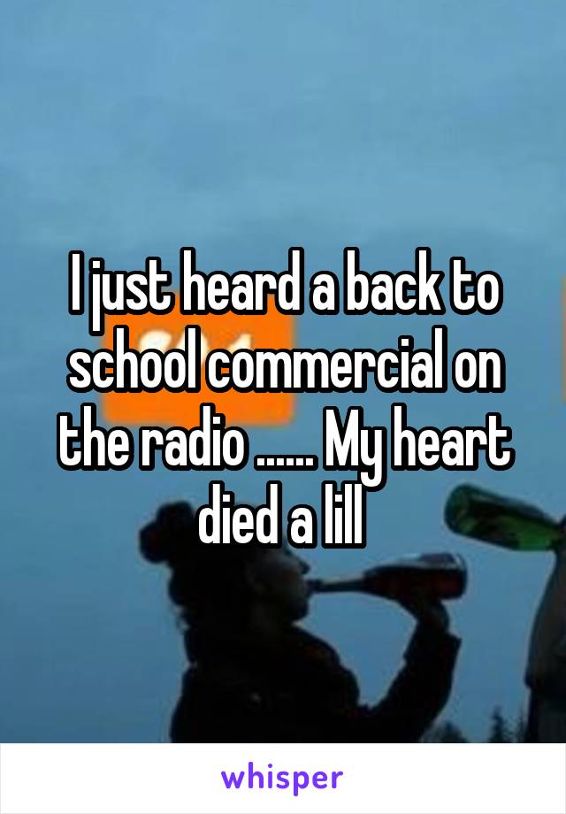 I just heard a back to school commercial on the radio ...... My heart died a lill 