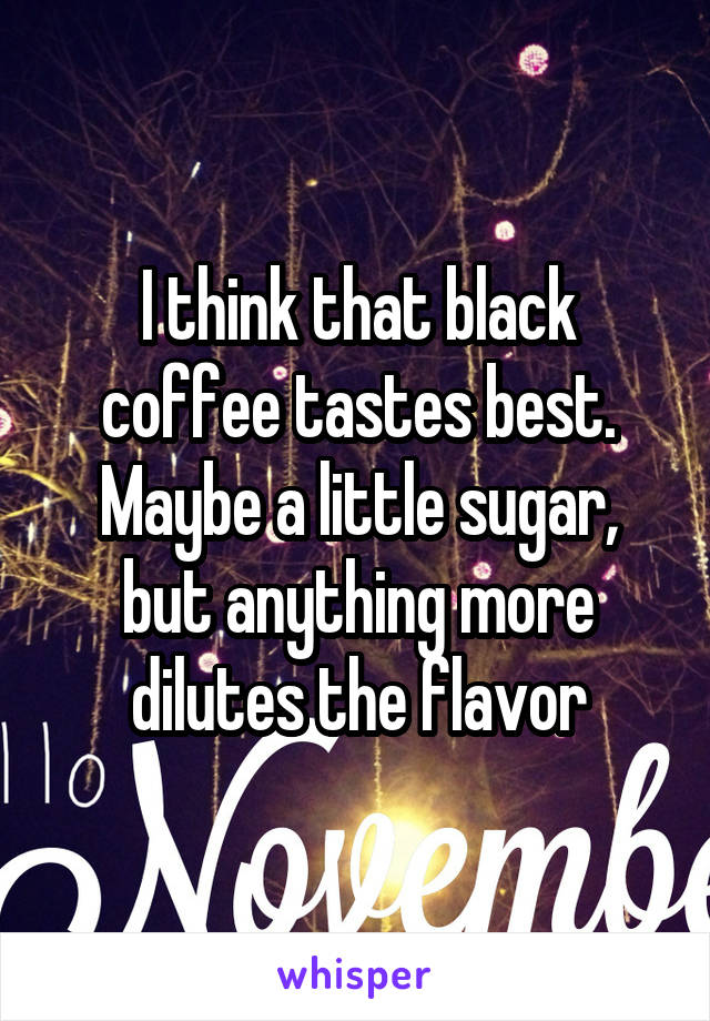 I think that black coffee tastes best. Maybe a little sugar, but anything more dilutes the flavor