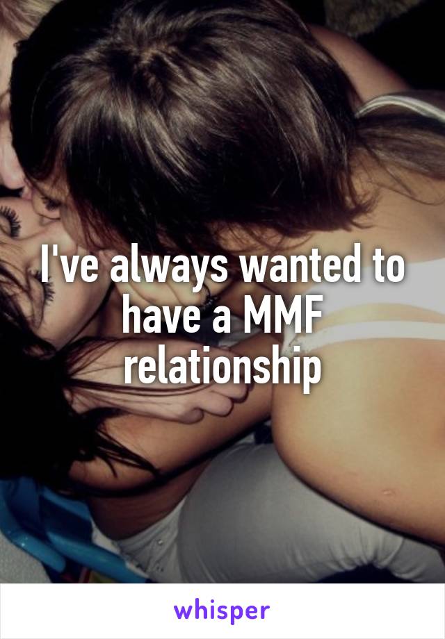 I've always wanted to have a MMF relationship