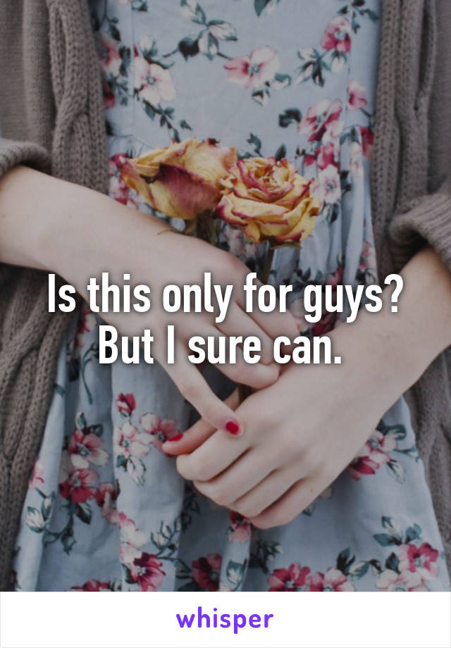 Is this only for guys? But I sure can. 