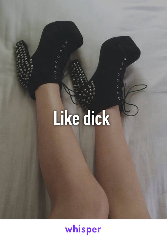 Like dick 