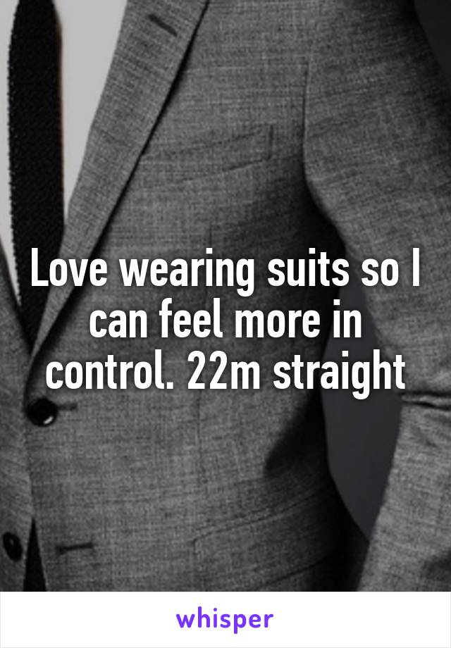 Love wearing suits so I can feel more in control. 22m straight