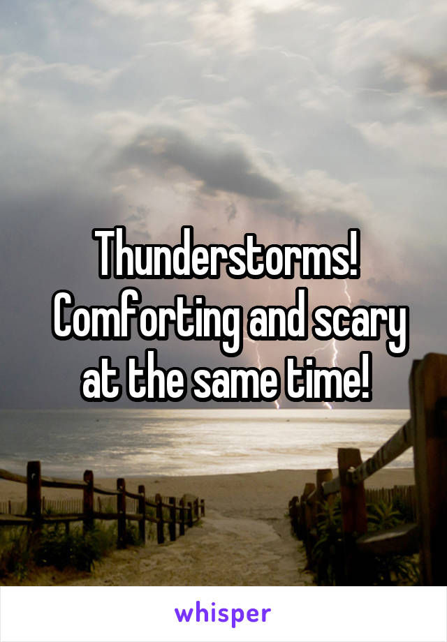 Thunderstorms!
 Comforting and scary at the same time!