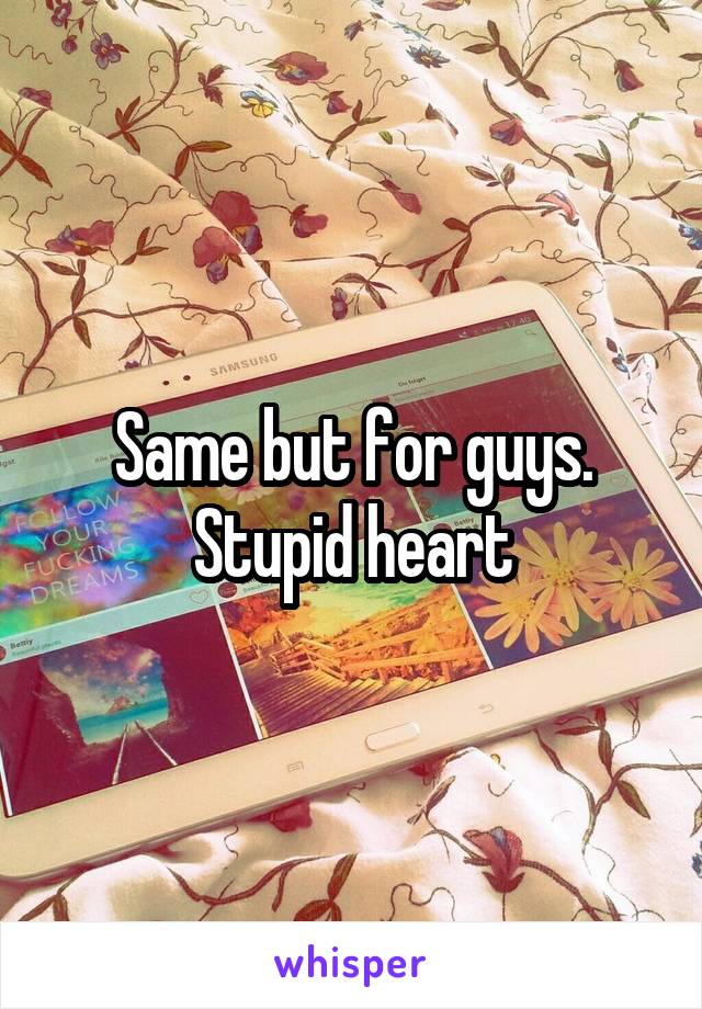 Same but for guys. Stupid heart