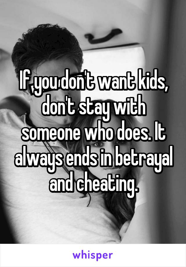 If you don't want kids, don't stay with someone who does. It always ends in betrayal and cheating.