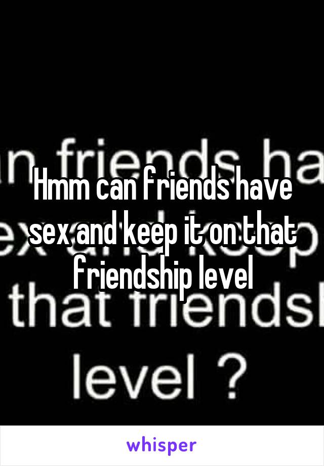 Hmm can friends have sex and keep it on that friendship level