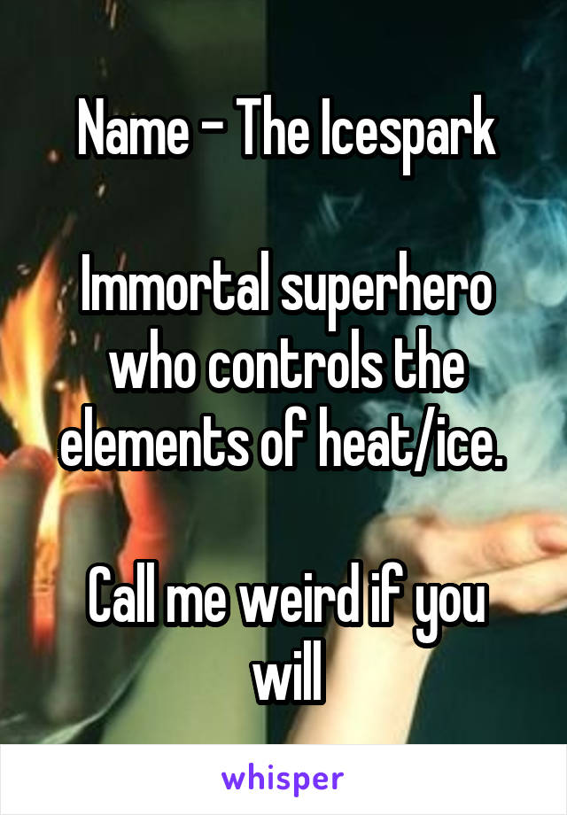 Name - The Icespark

Immortal superhero who controls the elements of heat/ice. 

Call me weird if you will