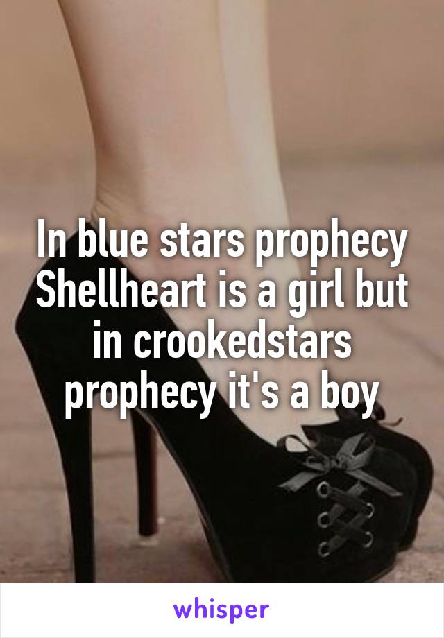 In blue stars prophecy Shellheart is a girl but in crookedstars prophecy it's a boy