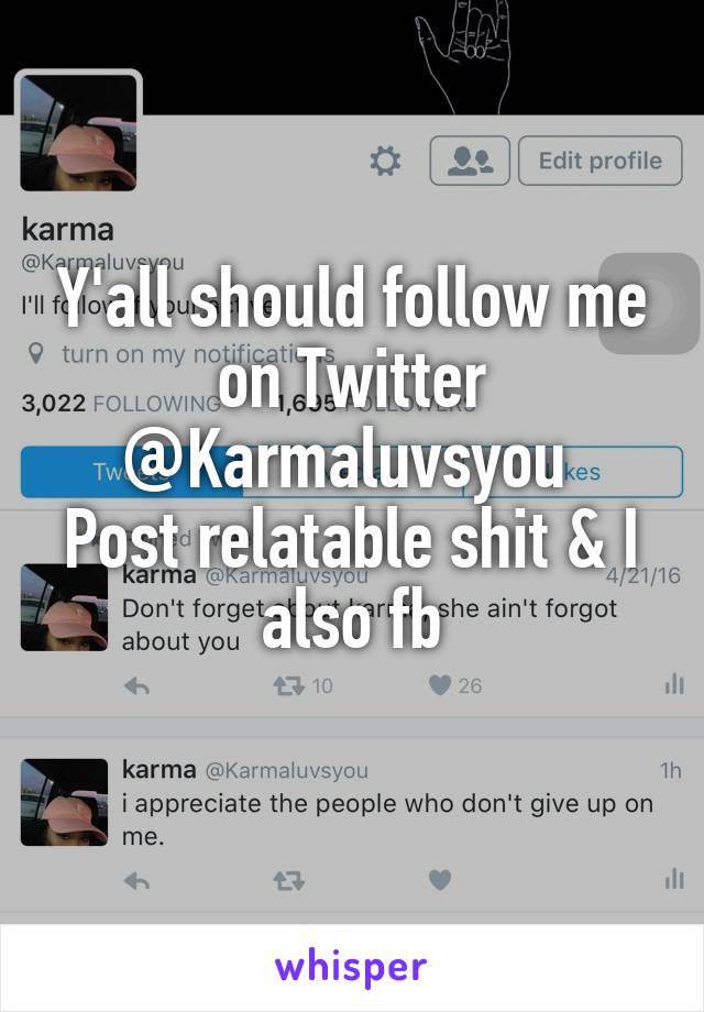 Y'all should follow me on Twitter @Karmaluvsyou 
Post relatable shit & I also fb
