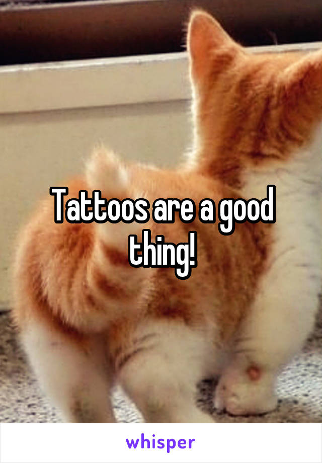 Tattoos are a good thing!