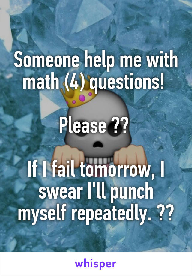 Someone help me with math (4) questions! 

Please 🙏🏼 

If I fail tomorrow, I swear I'll punch myself repeatedly. ☹️