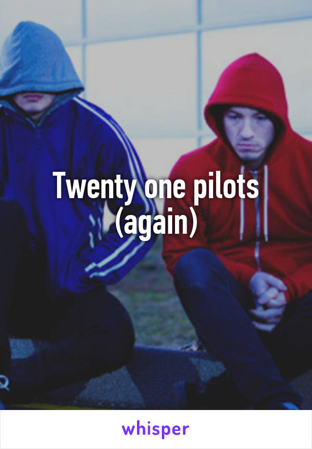 Twenty one pilots (again)
