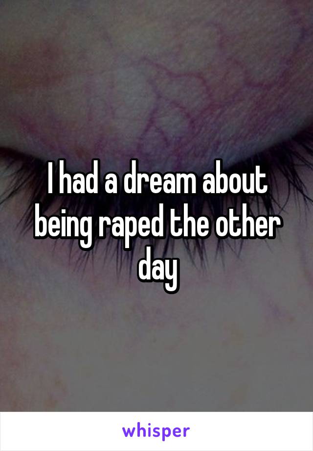 I had a dream about being raped the other day