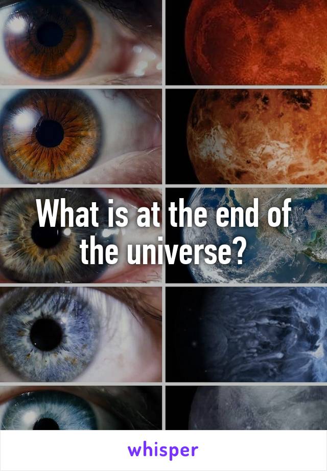 What is at the end of the universe?