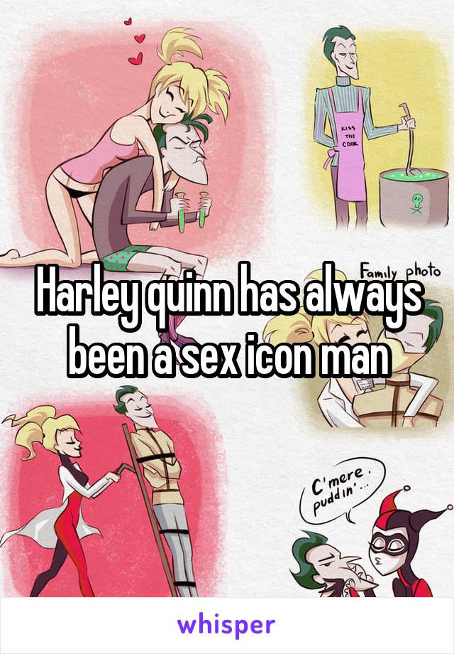 Harley quinn has always been a sex icon man