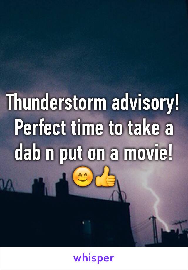 Thunderstorm advisory! Perfect time to take a dab n put on a movie! 😊👍