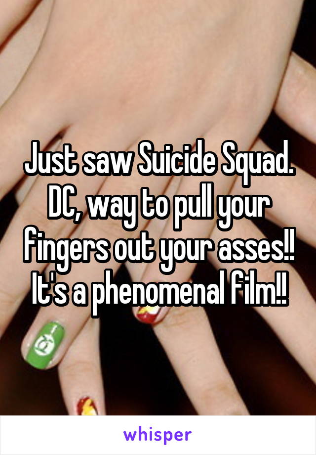 Just saw Suicide Squad. DC, way to pull your fingers out your asses!! It's a phenomenal film!!