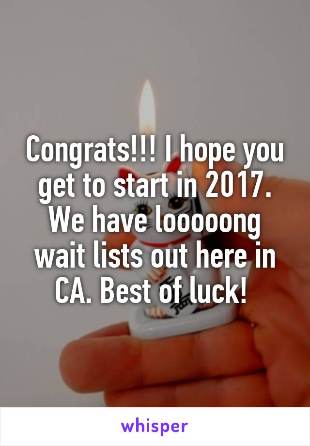 Congrats!!! I hope you get to start in 2017. We have looooong wait lists out here in CA. Best of luck! 
