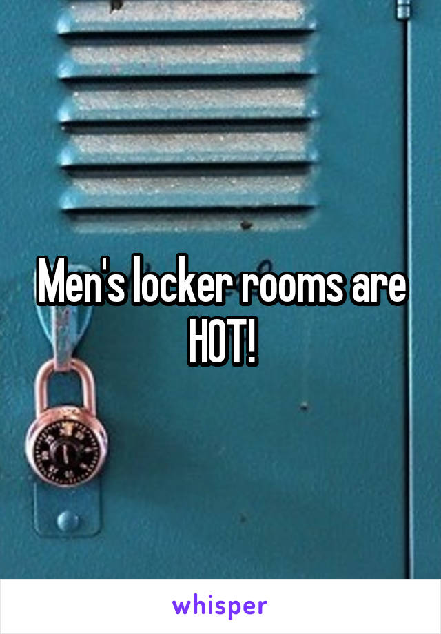 Men's locker rooms are HOT!