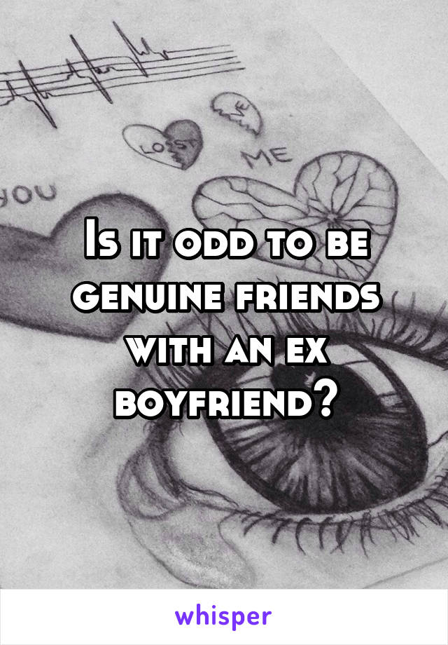 Is it odd to be genuine friends with an ex boyfriend?