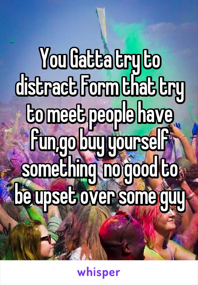 You Gatta try to distract Form that try to meet people have fun,go buy yourself something  no good to be upset over some guy 