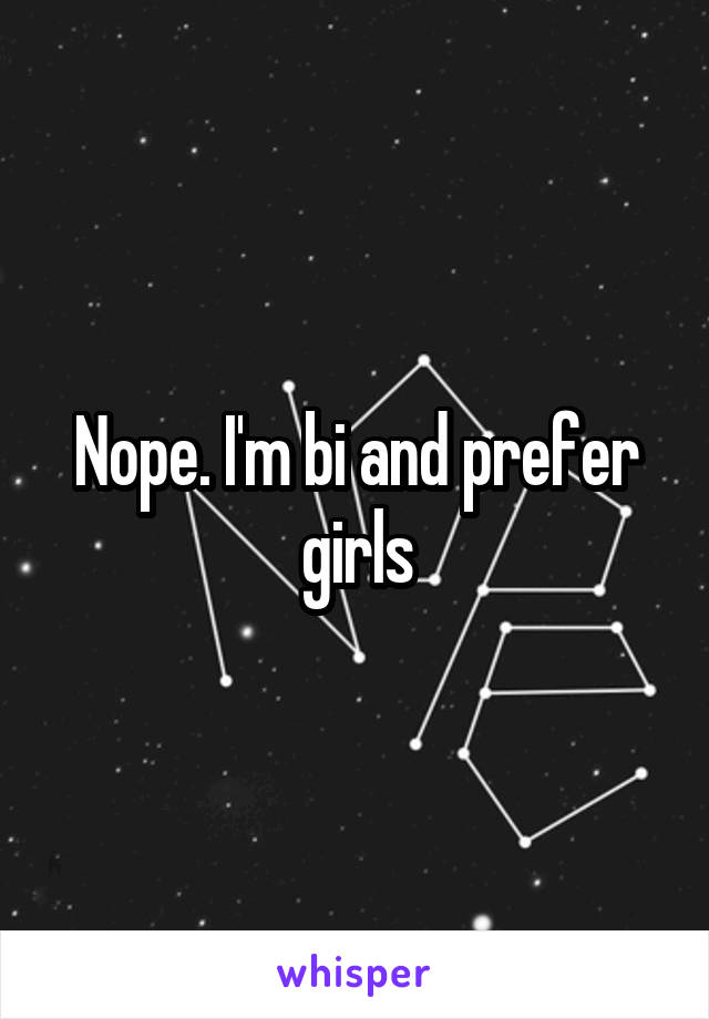 Nope. I'm bi and prefer girls