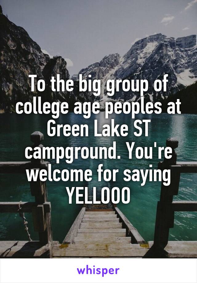 To the big group of college age peoples at Green Lake ST campground. You're welcome for saying YELLOOO