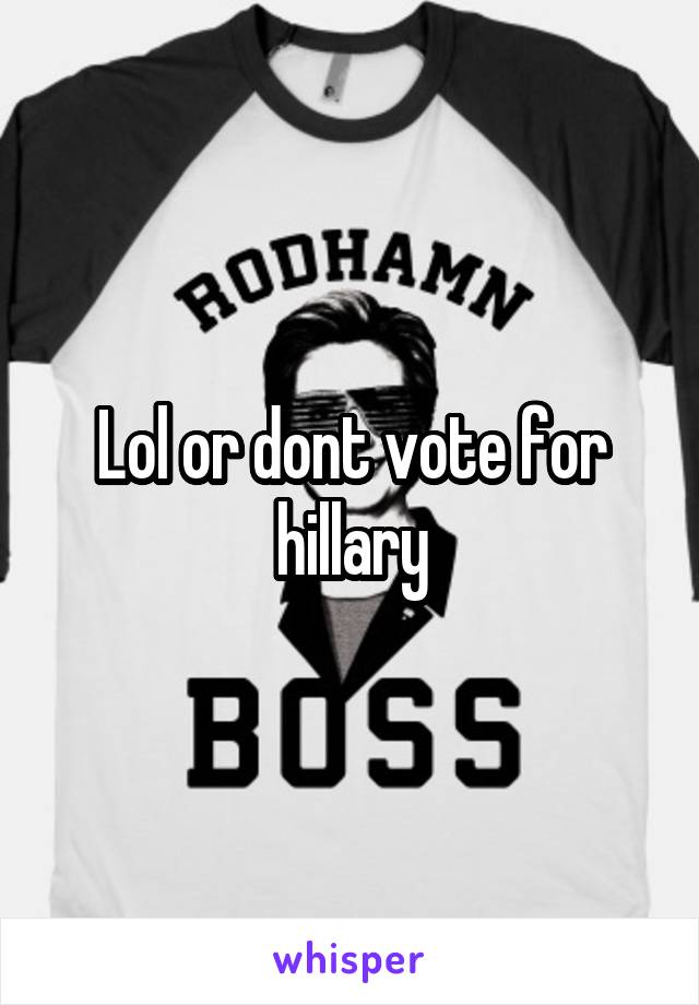 Lol or dont vote for hillary