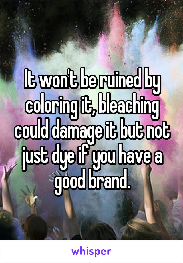 It won't be ruined by coloring it, bleaching could damage it but not just dye if you have a good brand.