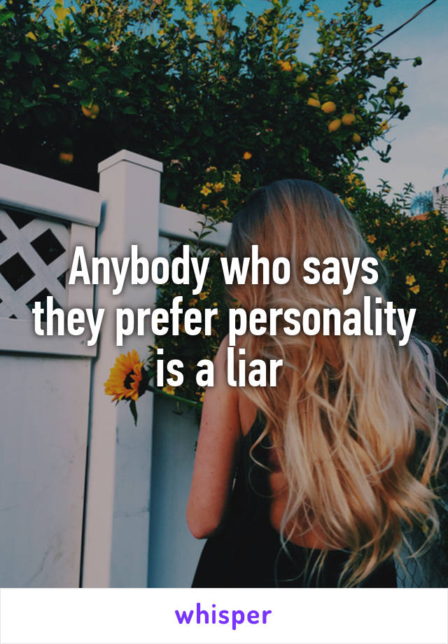 Anybody who says they prefer personality is a liar 