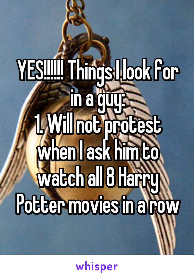 YES!!!!!! Things I look for in a guy:
1. Will not protest when I ask him to watch all 8 Harry Potter movies in a row