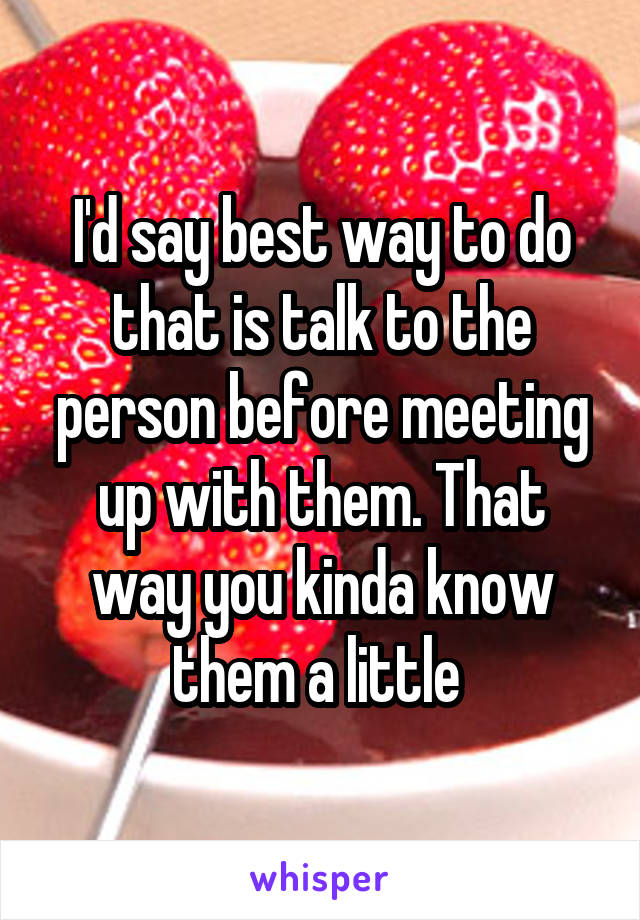 I'd say best way to do that is talk to the person before meeting up with them. That way you kinda know them a little 