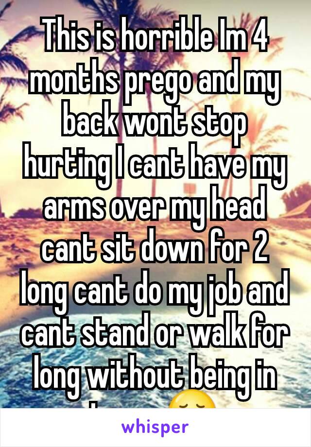 This is horrible Im 4 months prego and my back wont stop hurting I cant have my arms over my head cant sit down for 2 long cant do my job and cant stand or walk for long without being in tears 😢