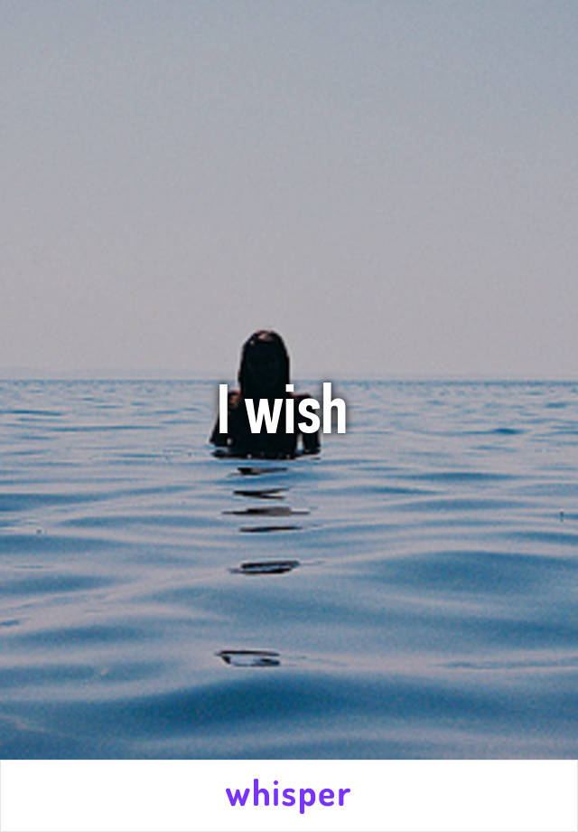 I wish 