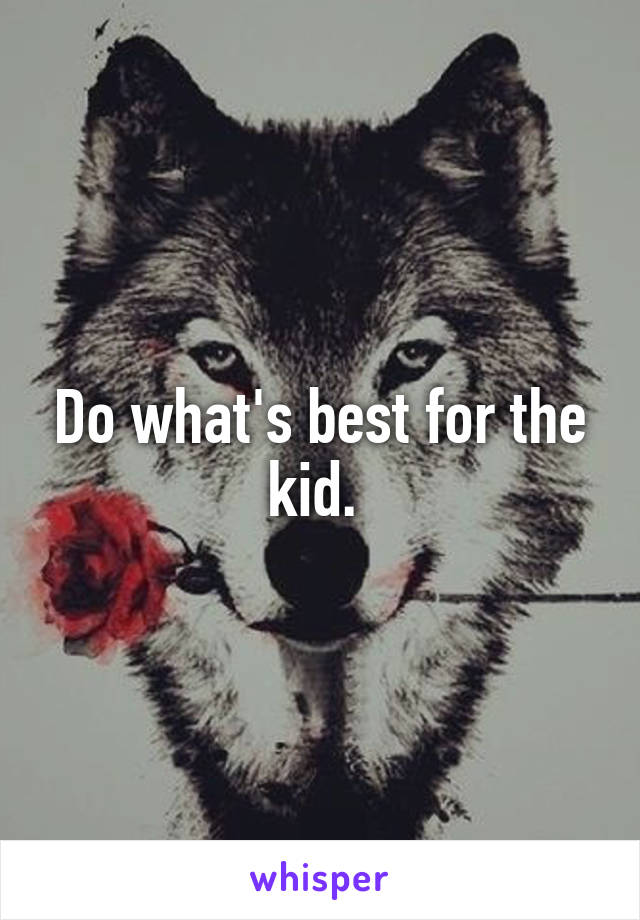 Do what's best for the kid. 