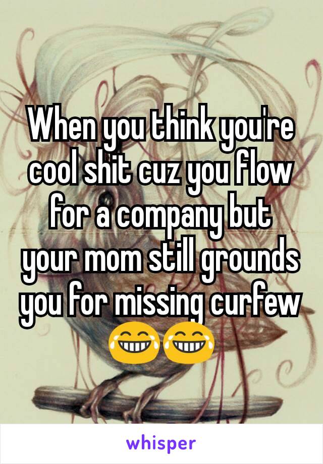 When you think you're cool shit cuz you flow for a company but your mom still grounds you for missing curfew
😂😂