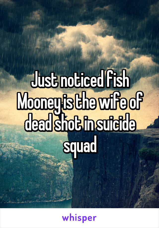 Just noticed fish Mooney is the wife of dead shot in suicide squad