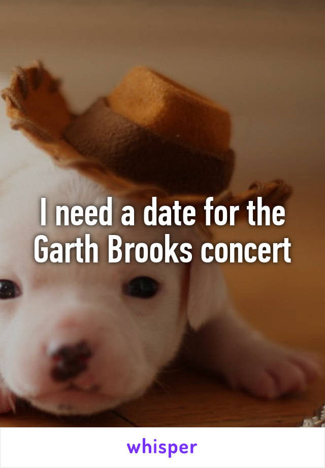 I need a date for the Garth Brooks concert