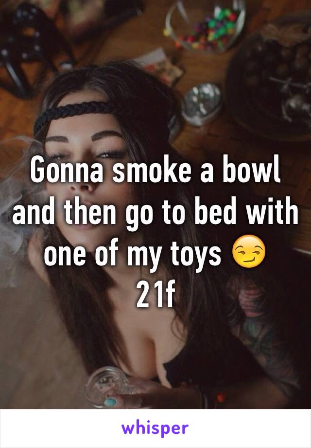 Gonna smoke a bowl and then go to bed with one of my toys 😏
21f