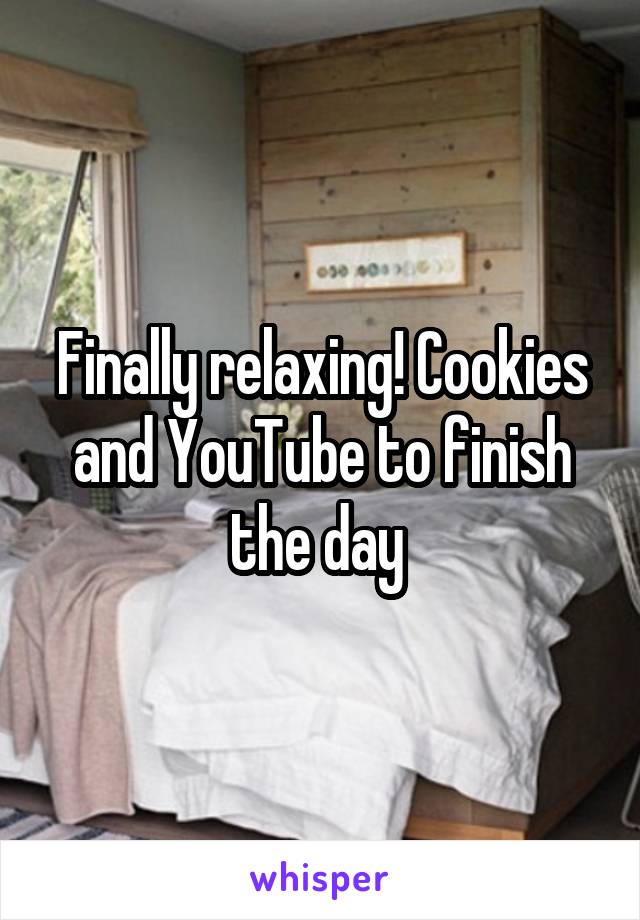 Finally relaxing! Cookies and YouTube to finish the day 