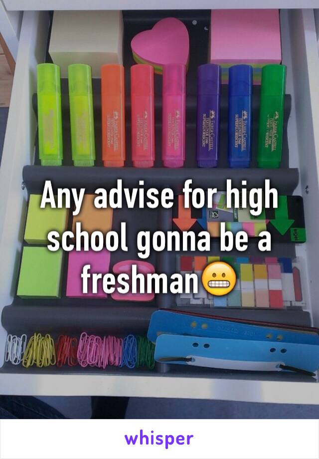 Any advise for high school gonna be a freshman😬