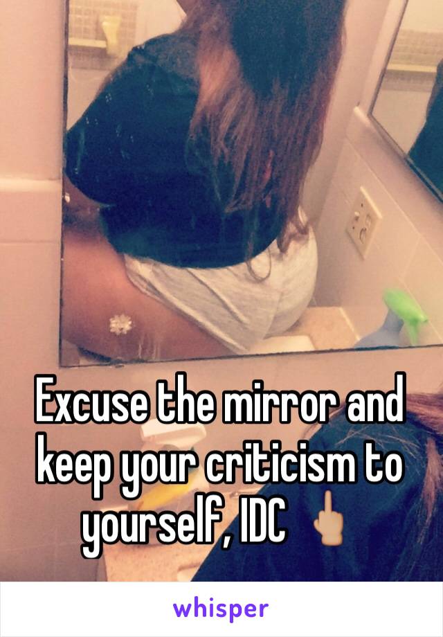 Excuse the mirror and keep your criticism to yourself, IDC 🖕🏼