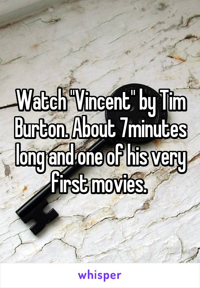 Watch "Vincent" by Tim Burton. About 7minutes long and one of his very first movies. 