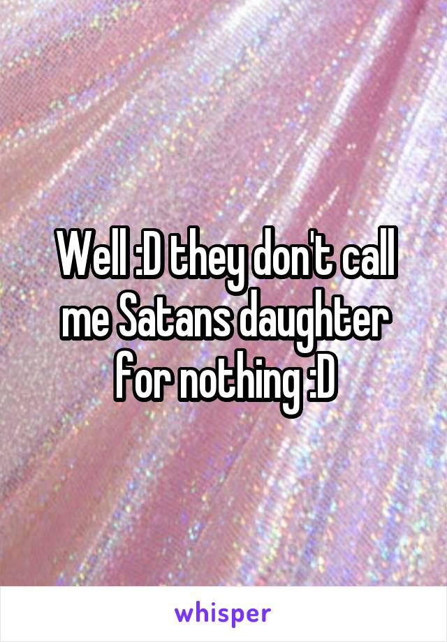 Well :D they don't call me Satans daughter for nothing :D