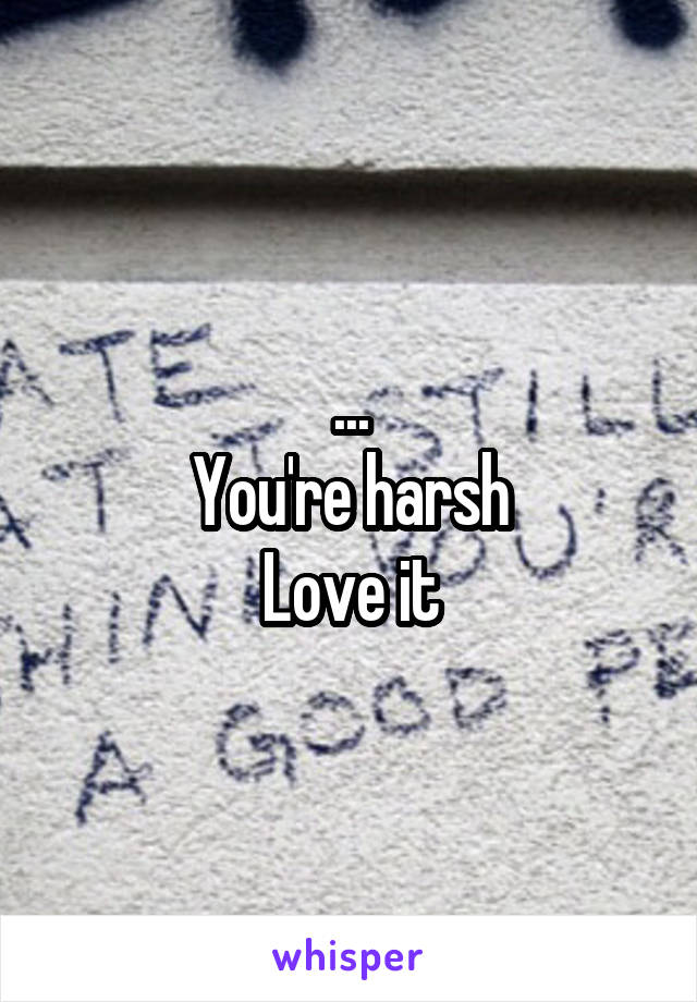 ...
You're harsh
Love it