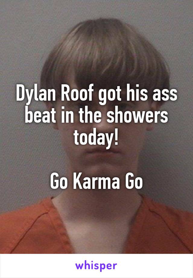 Dylan Roof got his ass beat in the showers today!

Go Karma Go