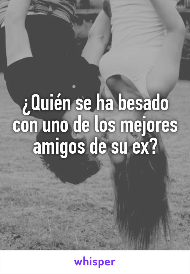 ¿Quién se ha besado con uno de los mejores amigos de su ex?
