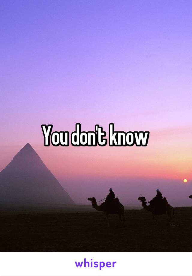 You don't know 